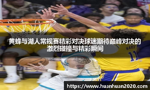 黄蜂与湖人常规赛精彩对决球迷期待巅峰对决的激烈碰撞与精彩瞬间