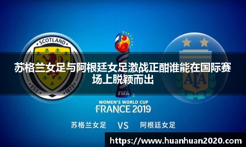 苏格兰女足与阿根廷女足激战正酣谁能在国际赛场上脱颖而出